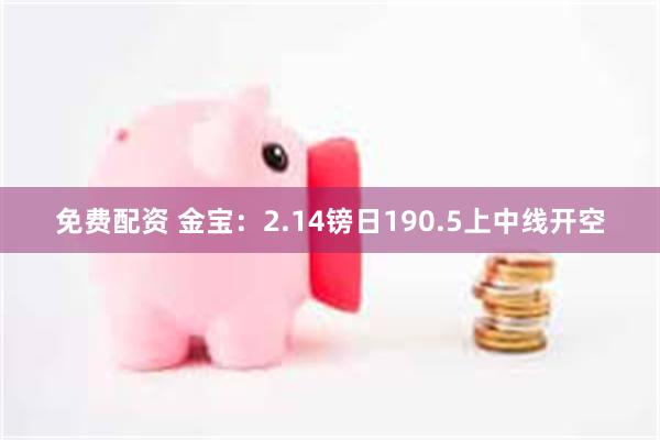 免费配资 金宝：2.14镑日190.5上中线开空