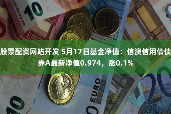 股票配资网站开发 5月17日基金净值：信澳信用债债券A最新净值0.974，涨0.1%