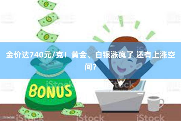 金价达740元/克！黄金、白银涨疯了 还有上涨空间？