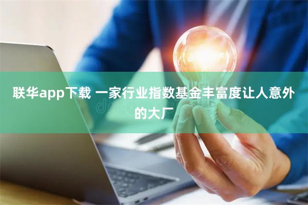 联华app下载 一家行业指数基金丰富度让人意外的大厂