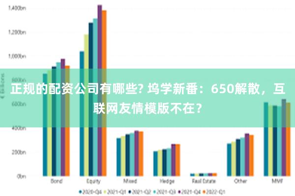 正规的配资公司有哪些? 坞学新番：650解散，互联网友情模版不在？