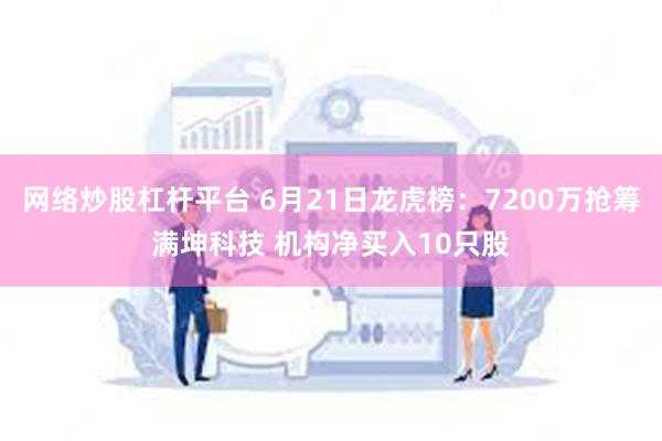 网络炒股杠杆平台 6月21日龙虎榜：7200万抢筹满坤科技 机构净买入10只股