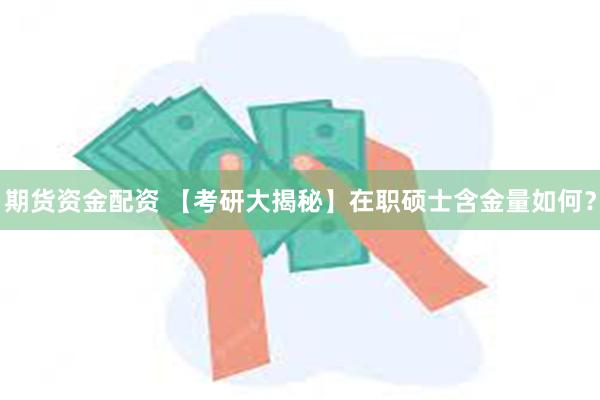 期货资金配资 【考研大揭秘】在职硕士含金量如何？