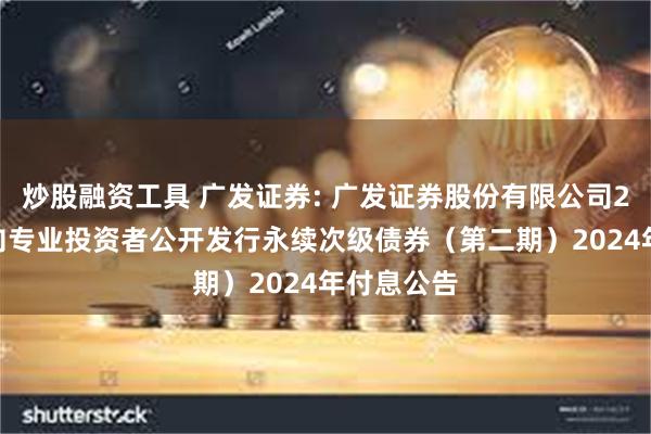 炒股融资工具 广发证券: 广发证券股份有限公司2022年面向专业投资者公开发行永续次级债券（第二期）2024年付息公告