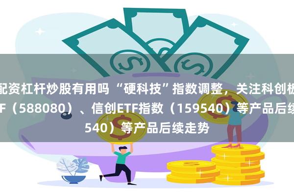 配资杠杆炒股有用吗 “硬科技”指数调整，关注科创板50ETF（588080）、信创ETF指数（159540）等产品后续走势