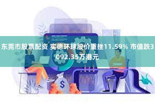 东莞市股票配资 实德环球股价重挫11.59% 市值跌3092.35万港元