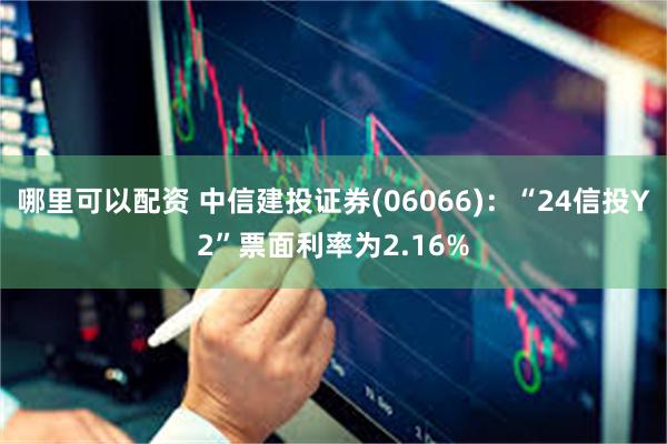 哪里可以配资 中信建投证券(06066)：“24信投Y2”票面利率为2.16%