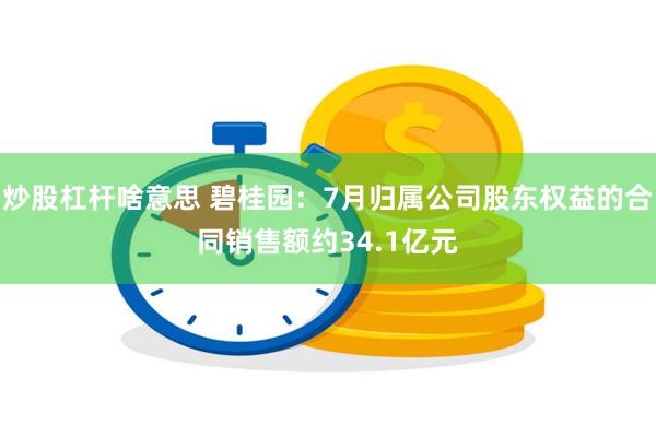 炒股杠杆啥意思 碧桂园：7月归属公司股东权益的合同销售额约34.1亿元