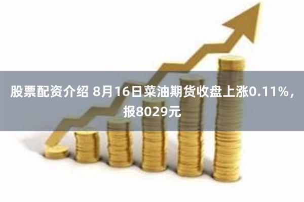 股票配资介绍 8月16日菜油期货收盘上涨0.11%，报8029元