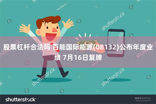 股票杠杆合法吗 百能国际能源(08132)公布年度业绩 7月16日复牌