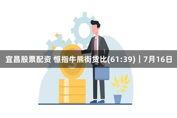 宜昌股票配资 恒指牛熊街货比(61:39)︱7月16日