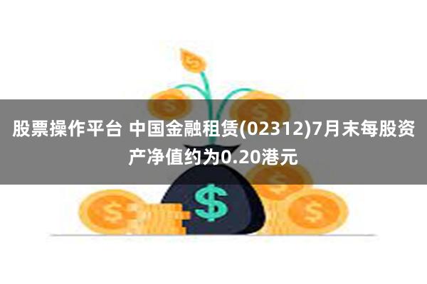 股票操作平台 中国金融租赁(02312)7月末每股资产净值约为0.20港元