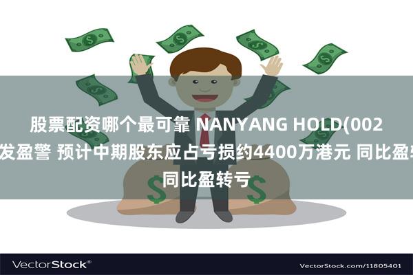 股票配资哪个最可靠 NANYANG HOLD(00212)发盈警 预计中期股东应占亏损约4400万港元 同比盈转亏