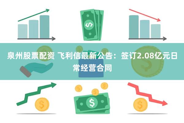 泉州股票配资 飞利信最新公告：签订2.08亿元日常经营合同