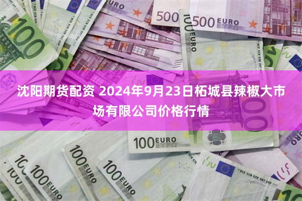 沈阳期货配资 2024年9月23日柘城县辣椒大市场有限公司价格行情