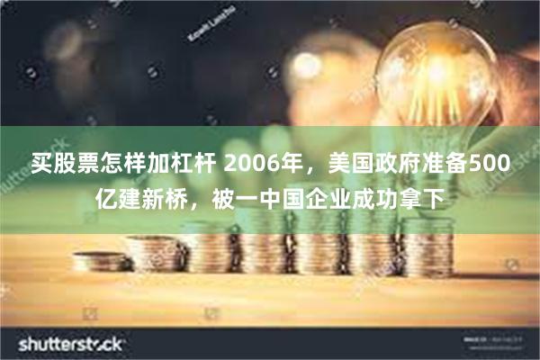 买股票怎样加杠杆 2006年，美国政府准备500亿建新桥，被一中国企业成功拿下