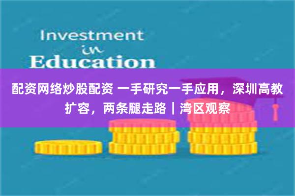 配资网络炒股配资 一手研究一手应用，深圳高教扩容，两条腿走路｜湾区观察