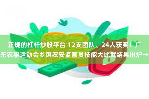 正规的杠杆炒股平台 12支团队、24人获奖！广东农事运动会乡镇农安监管员技能大比武结果出炉→