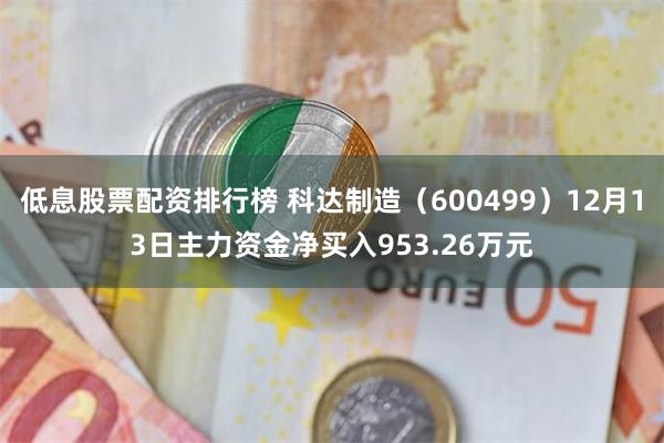 低息股票配资排行榜 科达制造（600499）12月13日主力资金净买入953.26万元