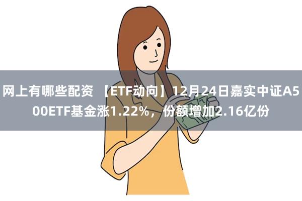 网上有哪些配资 【ETF动向】12月24日嘉实中证A500ETF基金涨1.22%，份额增加2.16亿份