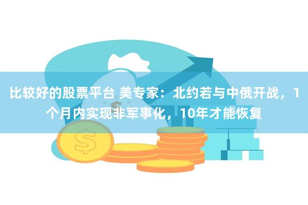 比较好的股票平台 美专家：北约若与中俄开战，1个月内实现非军事化，10年才能恢复