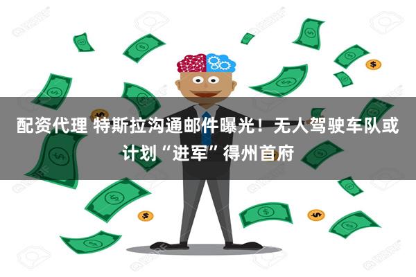 配资代理 特斯拉沟通邮件曝光！无人驾驶车队或计划“进军”得州首府