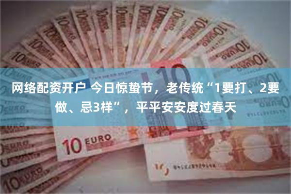 网络配资开户 今日惊蛰节，老传统“1要打、2要做、忌3样”，平平安安度过春天