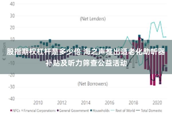 股指期权杠杆是多少倍 海之声推出适老化助听器补贴及听力筛查公益活动